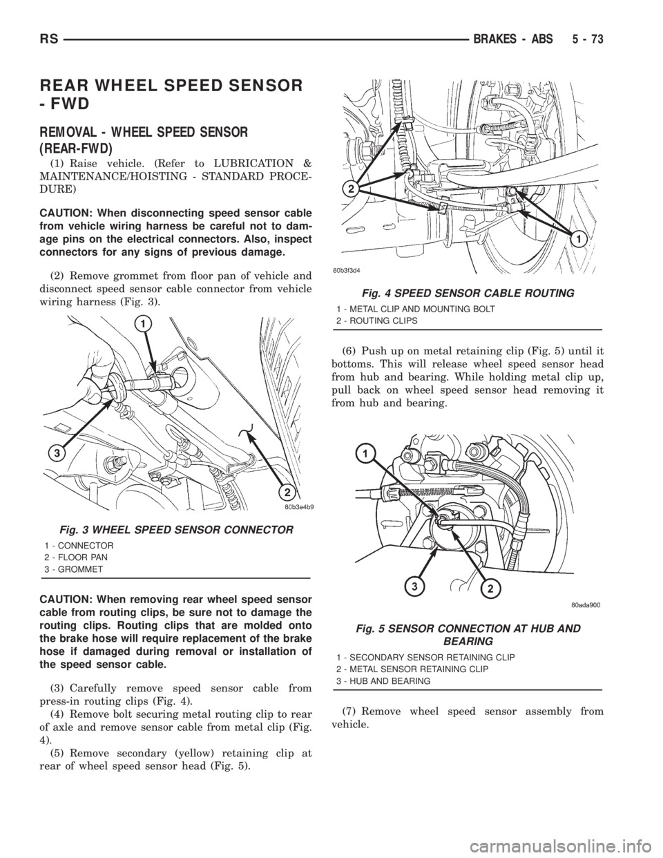 CHRYSLER VOYAGER 2001 Service Manual REAR WHEEL SPEED SENSOR
- FWD
REMOVAL - WHEEL SPEED SENSOR
(REAR-FWD)
(1) Raise vehicle. (Refer to LUBRICATION &
MAINTENANCE/HOISTING - STANDARD PROCE-
DURE)
CAUTION: When disconnecting speed sensor c CHRYSLER VOYAGER 2001 Service Manual REAR WHEEL SPEED SENSOR
- FWD
REMOVAL - WHEEL SPEED SENSOR
(REAR-FWD)
(1) Raise vehicle. (Refer to LUBRICATION &
MAINTENANCE/HOISTING - STANDARD PROCE-
DURE)
CAUTION: When disconnecting speed sensor c