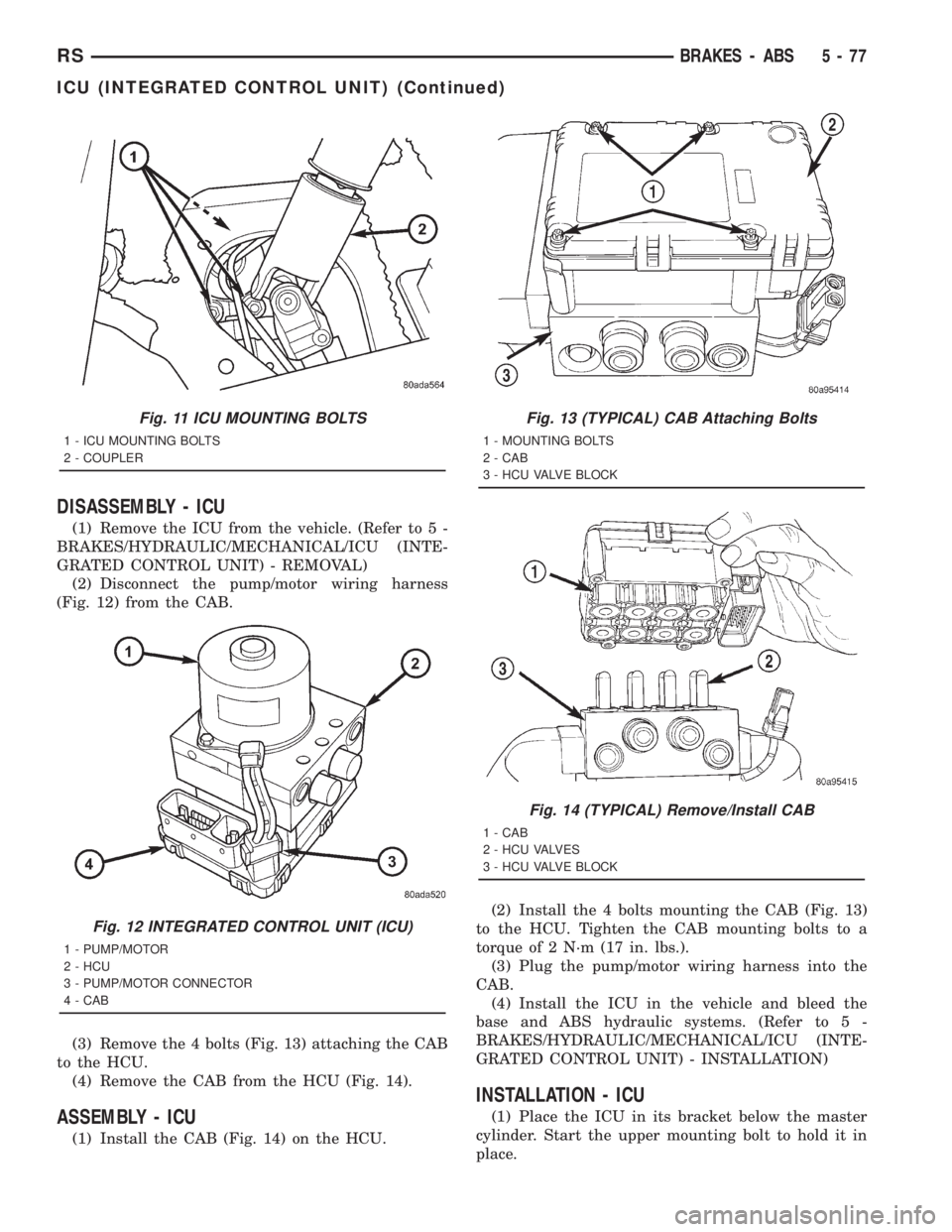 CHRYSLER VOYAGER 2001 Service Manual DISASSEMBLY - ICU
(1) Remove the ICU from the vehicle. (Refer to 5 -
BRAKES/HYDRAULIC/MECHANICAL/ICU (INTE-
GRATED CONTROL UNIT) - REMOVAL)
(2) Disconnect the pump/motor wiring harness
(Fig. 12) from CHRYSLER VOYAGER 2001 Service Manual DISASSEMBLY - ICU
(1) Remove the ICU from the vehicle. (Refer to 5 -
BRAKES/HYDRAULIC/MECHANICAL/ICU (INTE-
GRATED CONTROL UNIT) - REMOVAL)
(2) Disconnect the pump/motor wiring harness
(Fig. 12) from