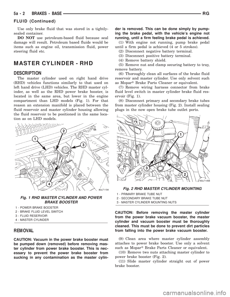 CHRYSLER VOYAGER 2001 Service Manual Use only brake fluid that was stored in a tightly-
sealed container.
DO NOTuse petroleum-based fluid because seal
damage will result. Petroleum based fluids would be
items such as engine oil, transmis CHRYSLER VOYAGER 2001 Service Manual Use only brake fluid that was stored in a tightly-
sealed container.
DO NOTuse petroleum-based fluid because seal
damage will result. Petroleum based fluids would be
items such as engine oil, transmis