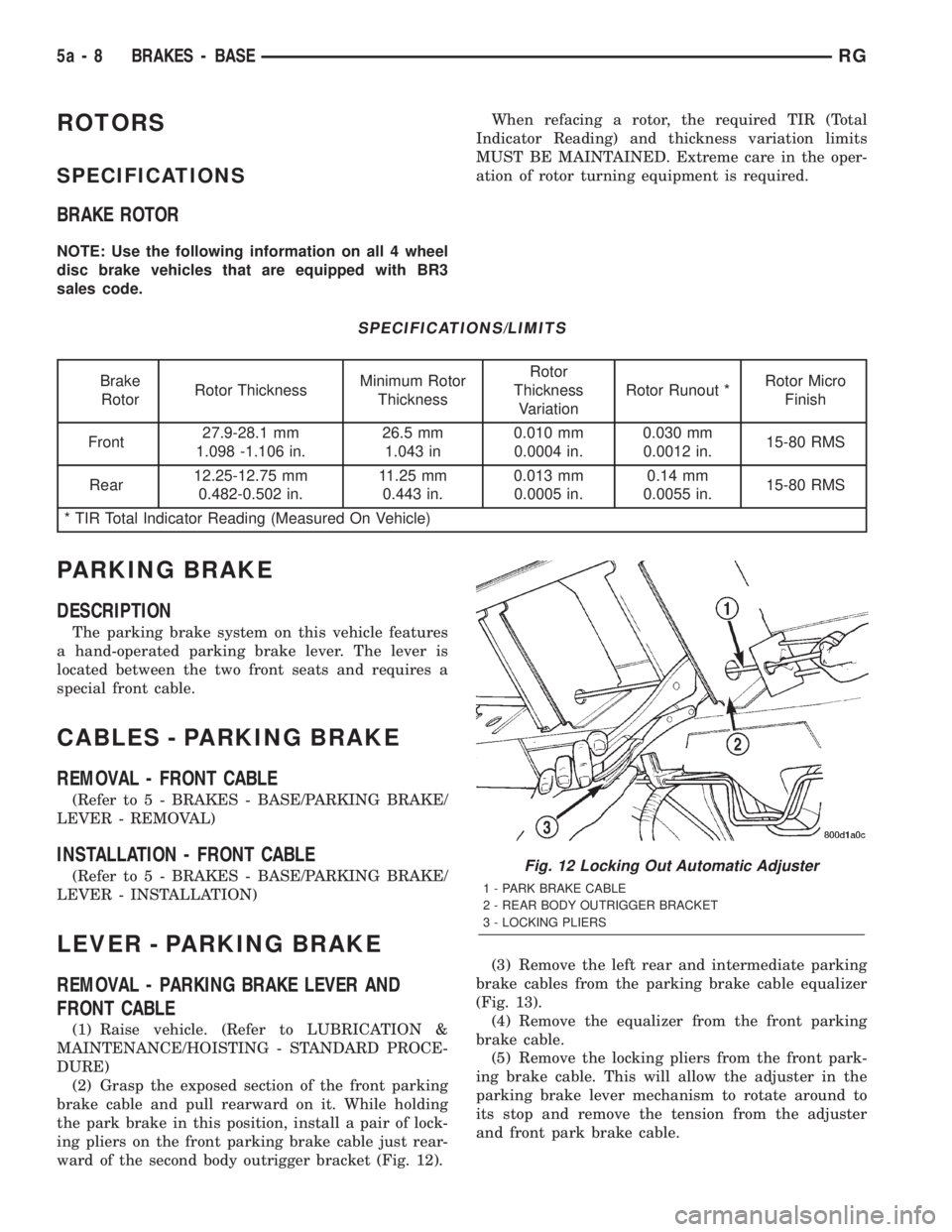 CHRYSLER VOYAGER 2001 Service Manual ROTORS
SPECIFICATIONS
BRAKE ROTOR
NOTE: Use the following information on all 4 wheel
disc brake vehicles that are equipped with BR3
sales code.When refacing a rotor, the required TIR (Total
Indicator CHRYSLER VOYAGER 2001 Service Manual ROTORS
SPECIFICATIONS
BRAKE ROTOR
NOTE: Use the following information on all 4 wheel
disc brake vehicles that are equipped with BR3
sales code.When refacing a rotor, the required TIR (Total
Indicator