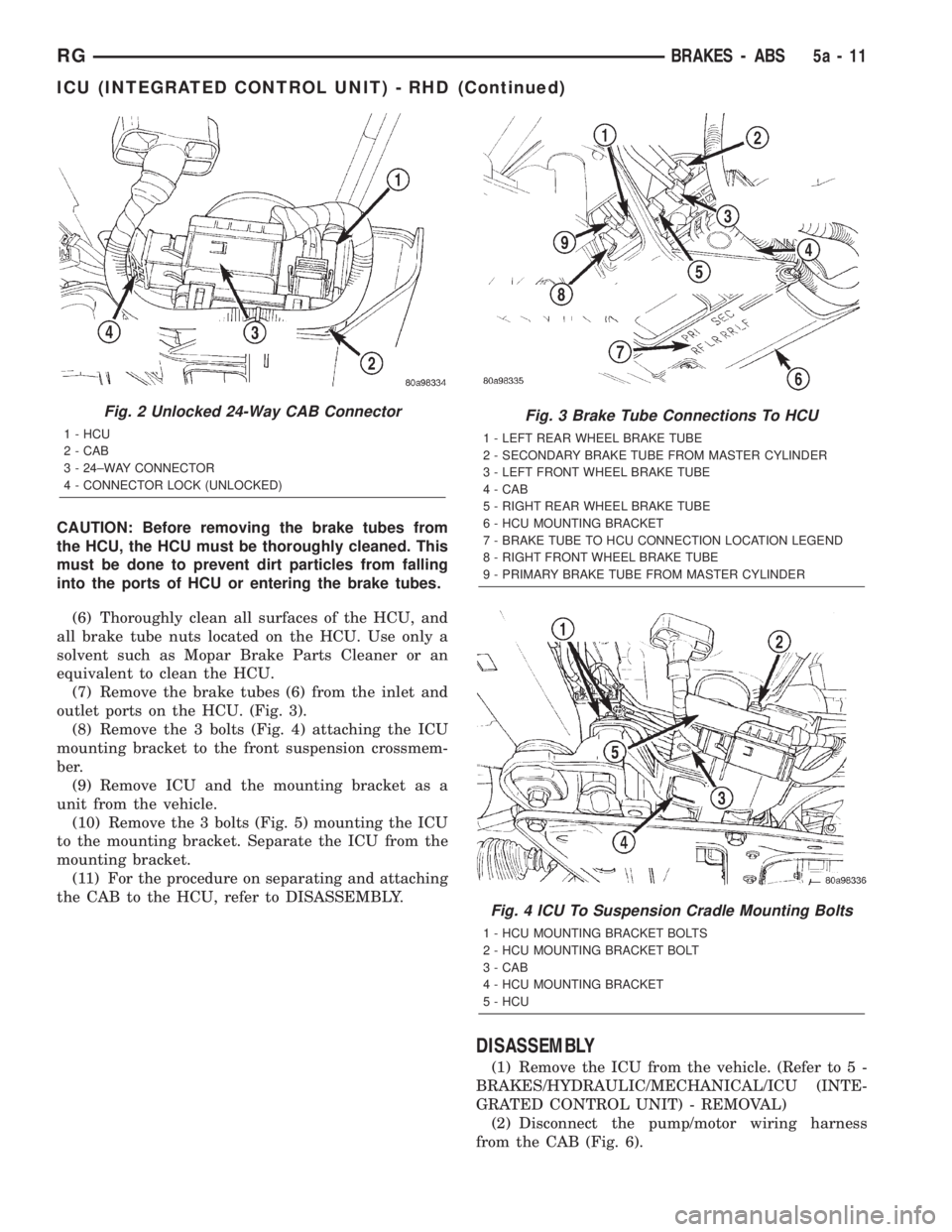 CHRYSLER VOYAGER 2001  Service Manual CAUTION: Before removing the brake tubes from
the HCU, the HCU must be thoroughly cleaned. This
must be done to prevent dirt particles from falling
into the ports of HCU or entering the brake tubes.
(