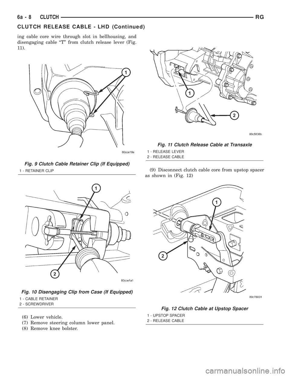 CHRYSLER VOYAGER 2001  Service Manual ing cable core wire through slot in bellhousing, and
disengaging cable ªTº from clutch release lever (Fig.
11).
(6) Lower vehicle.
(7) Remove steering column lower panel.
(8) Remove knee bolster.(9)