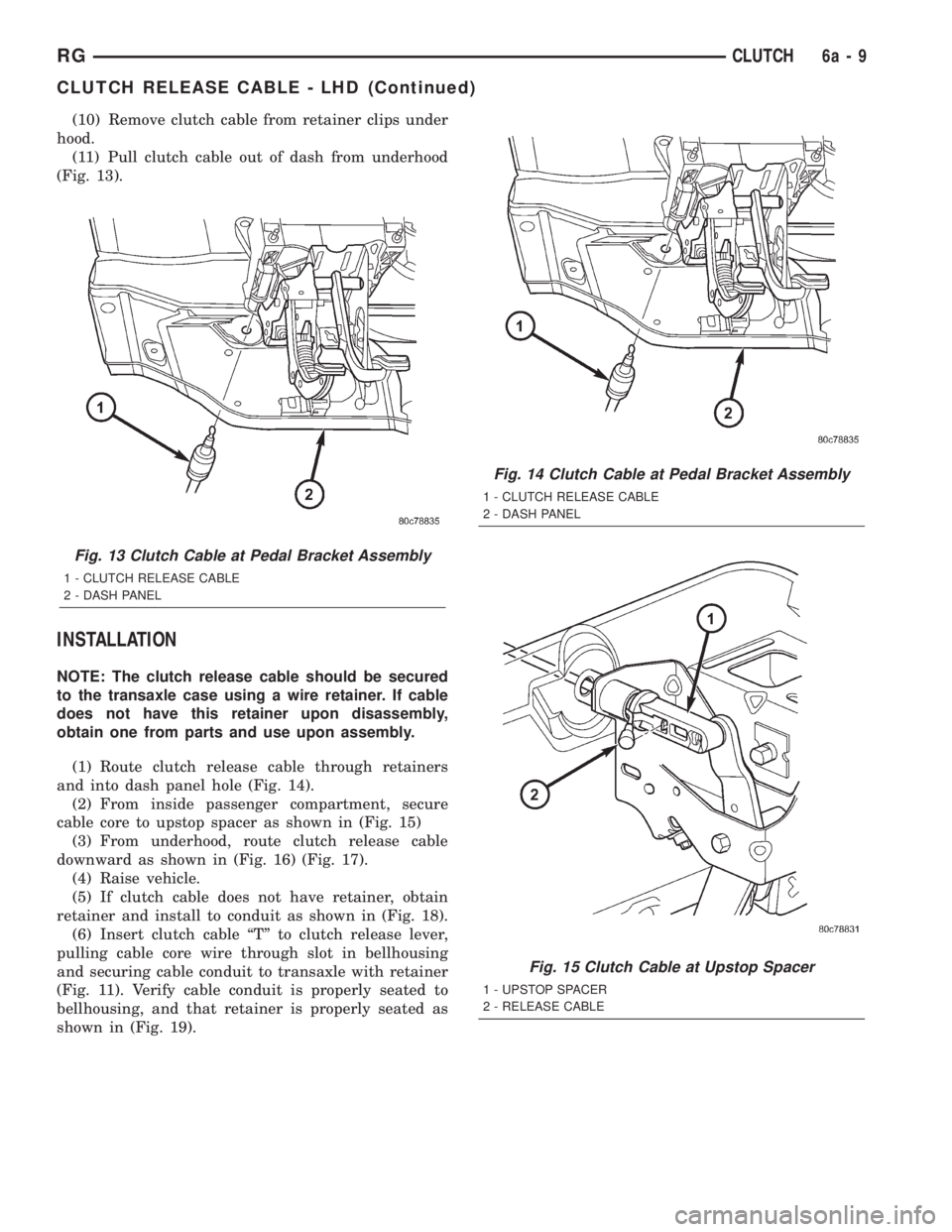 CHRYSLER VOYAGER 2001  Service Manual (10) Remove clutch cable from retainer clips under
hood.
(11) Pull clutch cable out of dash from underhood
(Fig. 13).
INSTALLATION
NOTE: The clutch release cable should be secured
to the transaxle cas