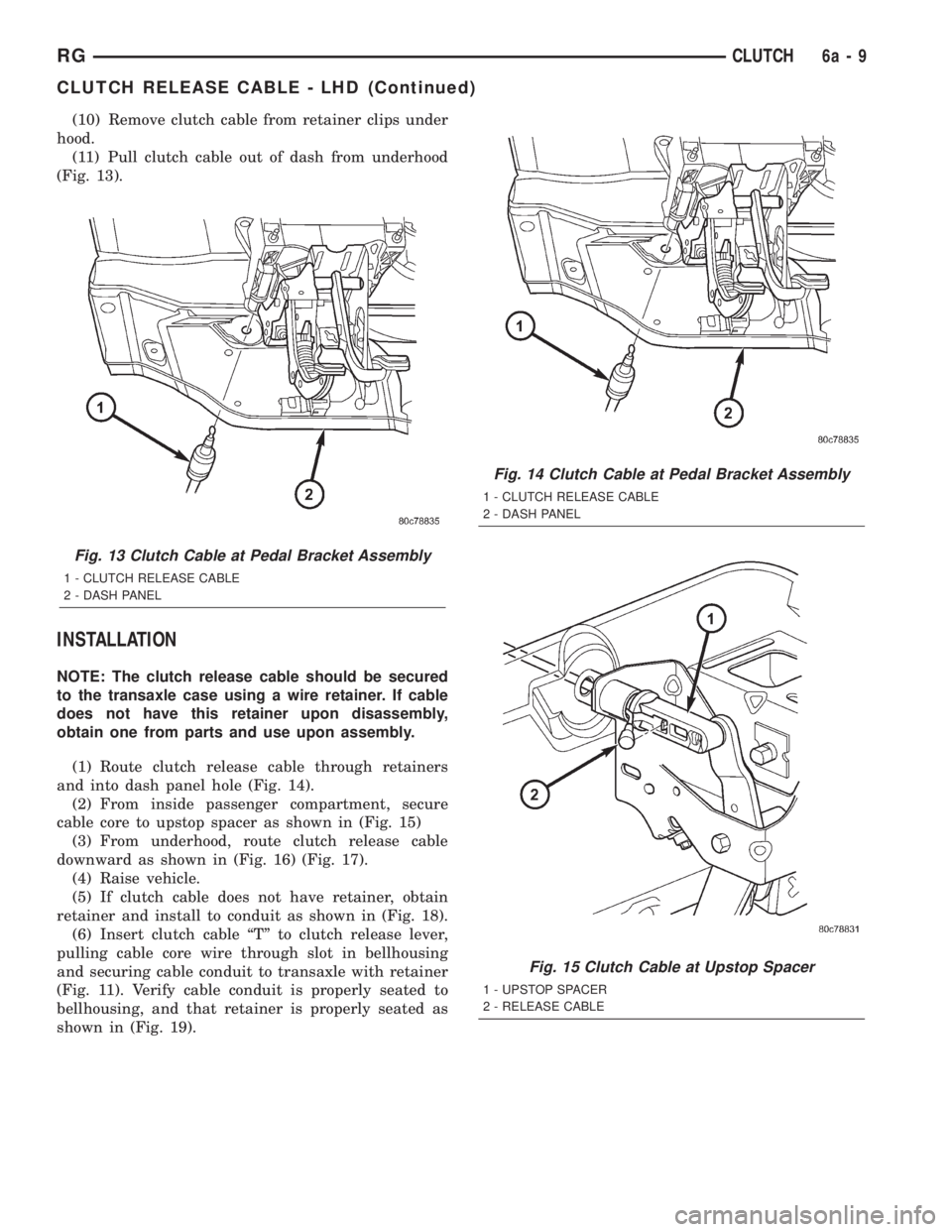 CHRYSLER VOYAGER 2001 Service Manual (10) Remove clutch cable from retainer clips under
hood.
(11) Pull clutch cable out of dash from underhood
(Fig. 13).
INSTALLATION
NOTE: The clutch release cable should be secured
to the transaxle cas CHRYSLER VOYAGER 2001 Service Manual (10) Remove clutch cable from retainer clips under
hood.
(11) Pull clutch cable out of dash from underhood
(Fig. 13).
INSTALLATION
NOTE: The clutch release cable should be secured
to the transaxle cas