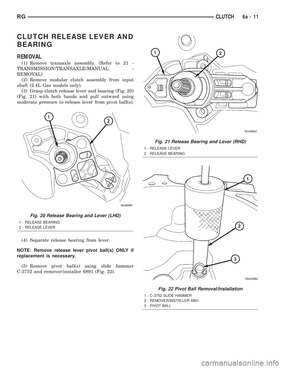 CHRYSLER VOYAGER 2001  Service Manual CLUTCH RELEASE LEVER AND
BEARING
REMOVAL
(1) Remove transaxle assembly. (Refer to 21 -
TRANSMISSION/TRANSAXLE/MANUAL -
REMOVAL)
(2) Remove modular clutch assembly from input
shaft (2.4L Gas models onl