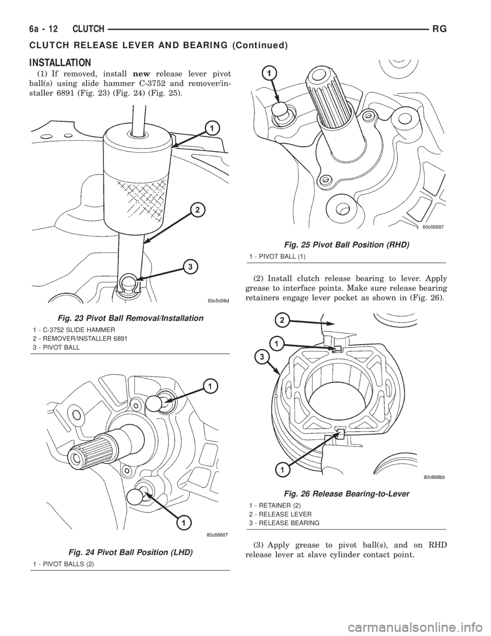 CHRYSLER VOYAGER 2001  Service Manual INSTALLATION
(1) If removed, installnewrelease lever pivot
ball(s) using slide hammer C-3752 and remover/in-
staller 6891 (Fig. 23) (Fig. 24) (Fig. 25).
(2) Install clutch release bearing to lever. Ap