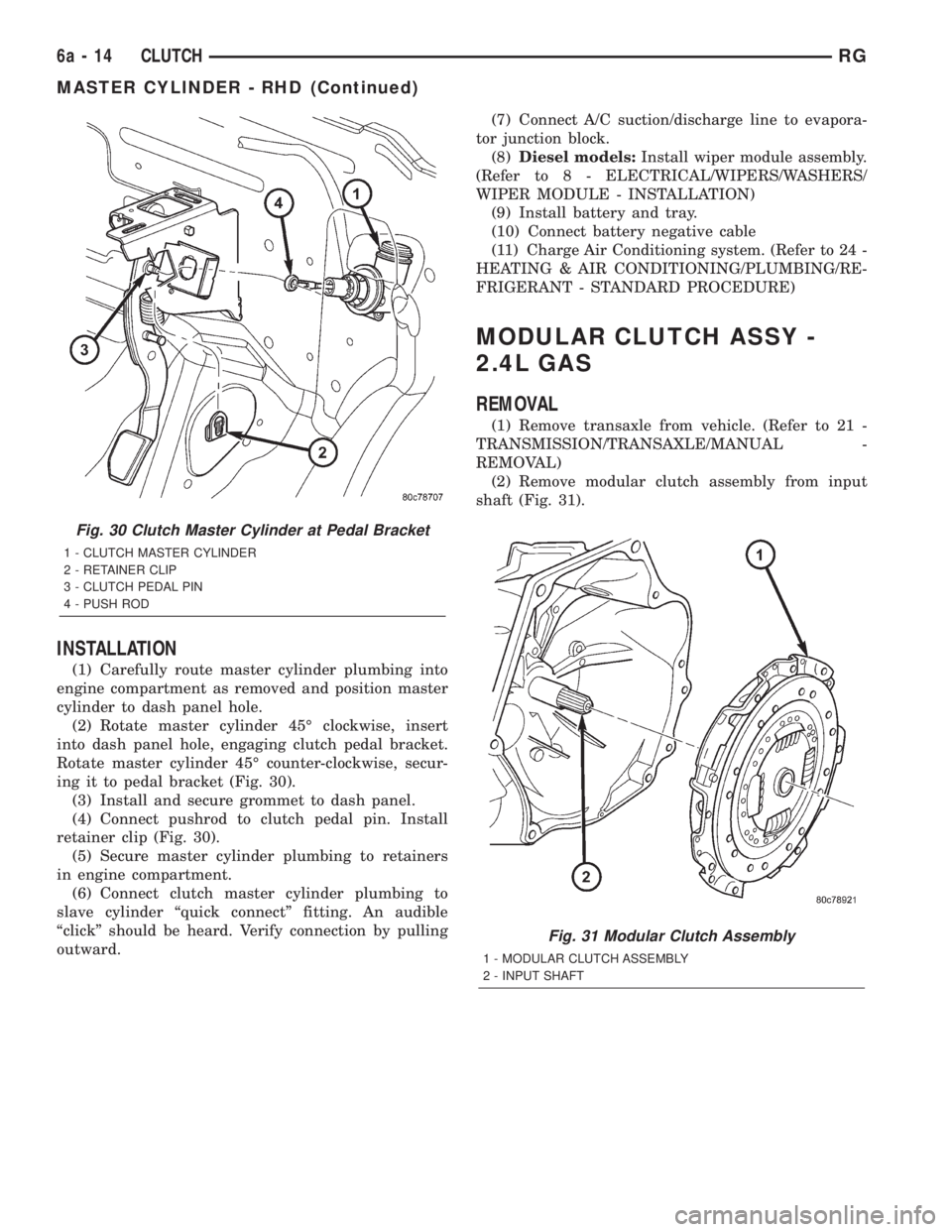 CHRYSLER VOYAGER 2001  Service Manual INSTALLATION
(1) Carefully route master cylinder plumbing into
engine compartment as removed and position master
cylinder to dash panel hole.
(2) Rotate master cylinder 45É clockwise, insert
into das