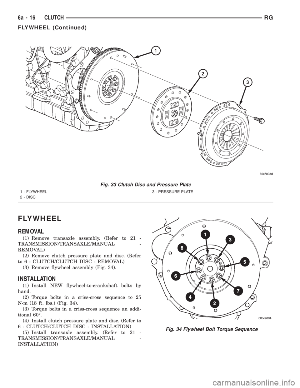 CHRYSLER VOYAGER 2001  Service Manual FLYWHEEL
REMOVAL
(1) Remove transaxle assembly. (Refer to 21 -
TRANSMISSION/TRANSAXLE/MANUAL -
REMOVAL)
(2) Remove clutch pressure plate and disc. (Refer
to 6 - CLUTCH/CLUTCH DISC - REMOVAL)
(3) Remov