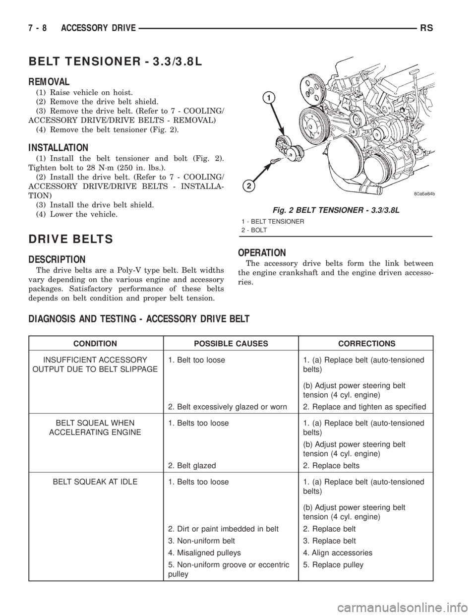 CHRYSLER VOYAGER 2001 Service Manual BELT TENSIONER - 3.3/3.8L
REMOVAL
(1) Raise vehicle on hoist.
(2) Remove the drive belt shield.
(3) Remove the drive belt. (Refer to 7 - COOLING/
ACCESSORY DRIVE/DRIVE BELTS - REMOVAL)
(4) Remove the CHRYSLER VOYAGER 2001 Service Manual BELT TENSIONER - 3.3/3.8L
REMOVAL
(1) Raise vehicle on hoist.
(2) Remove the drive belt shield.
(3) Remove the drive belt. (Refer to 7 - COOLING/
ACCESSORY DRIVE/DRIVE BELTS - REMOVAL)
(4) Remove the