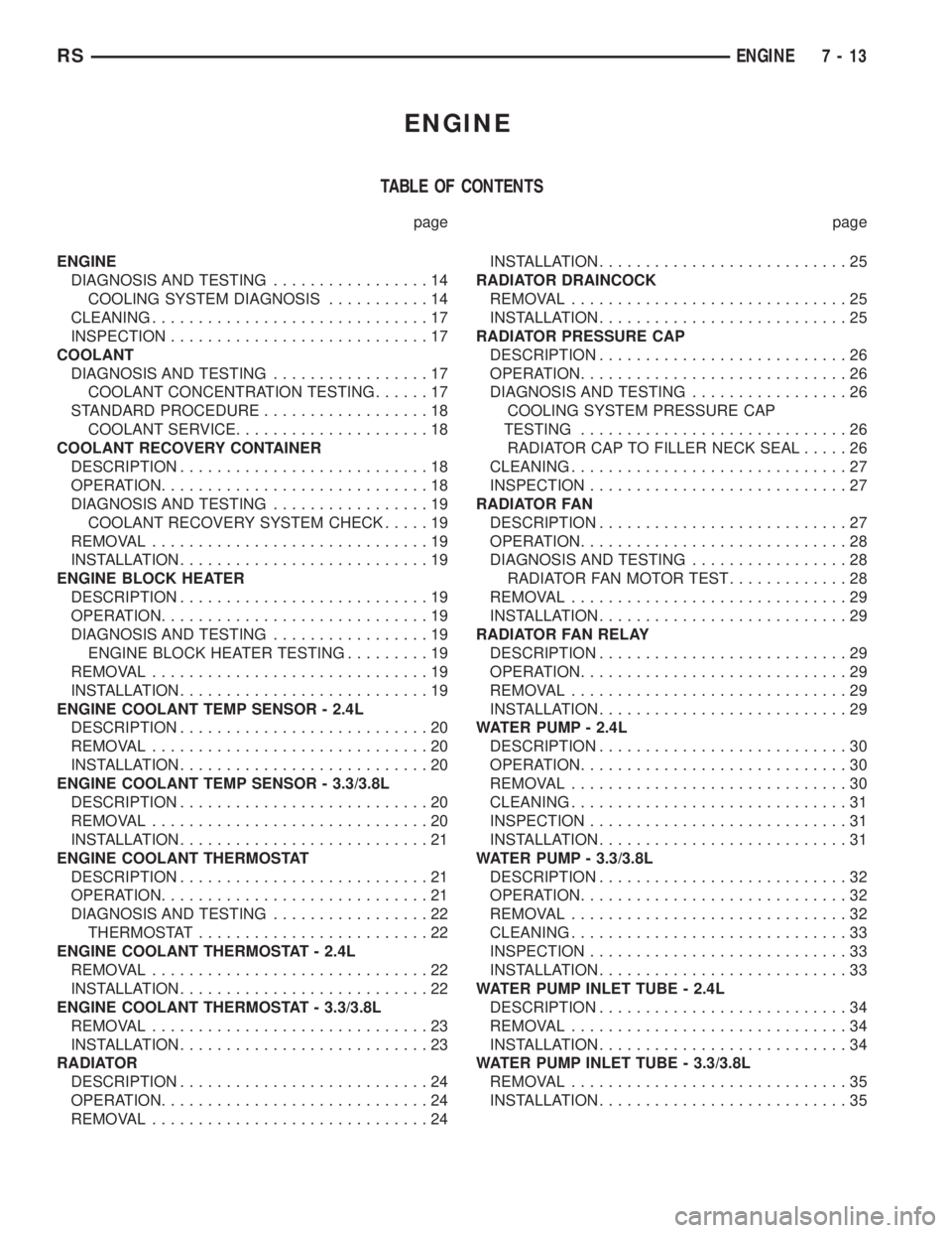 CHRYSLER VOYAGER 2001 Service Manual ENGINE
TABLE OF CONTENTS
page page
ENGINE
DIAGNOSIS AND TESTING.................14
COOLING SYSTEM DIAGNOSIS...........14
CLEANING..............................17
INSPECTION............................ CHRYSLER VOYAGER 2001 Service Manual ENGINE
TABLE OF CONTENTS
page page
ENGINE
DIAGNOSIS AND TESTING.................14
COOLING SYSTEM DIAGNOSIS...........14
CLEANING..............................17
INSPECTION............................