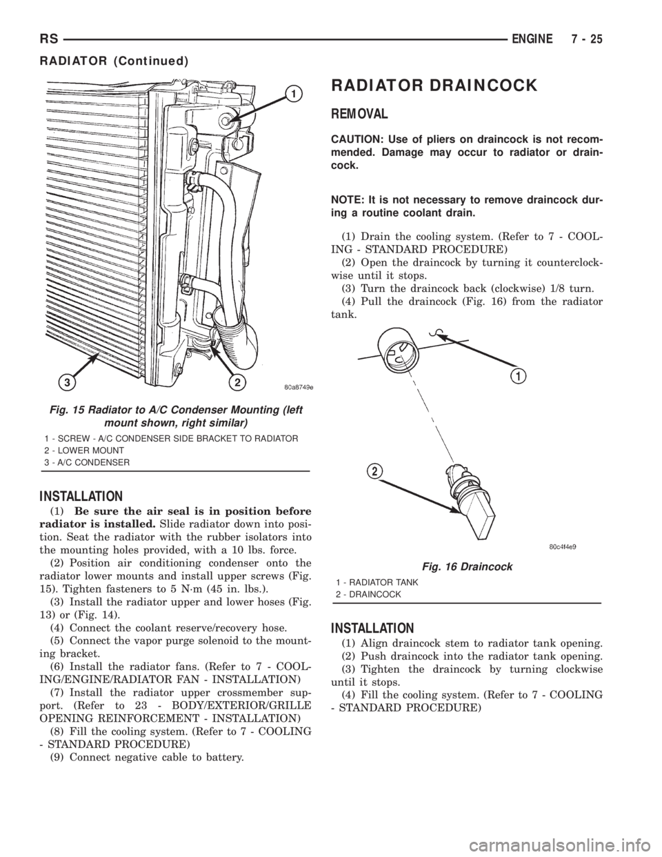 CHRYSLER VOYAGER 2001 Service Manual INSTALLATION
(1)Be sure the air seal is in position before
radiator is installed.Slide radiator down into posi-
tion. Seat the radiator with the rubber isolators into
the mounting holes provided, with CHRYSLER VOYAGER 2001 Service Manual INSTALLATION
(1)Be sure the air seal is in position before
radiator is installed.Slide radiator down into posi-
tion. Seat the radiator with the rubber isolators into
the mounting holes provided, with