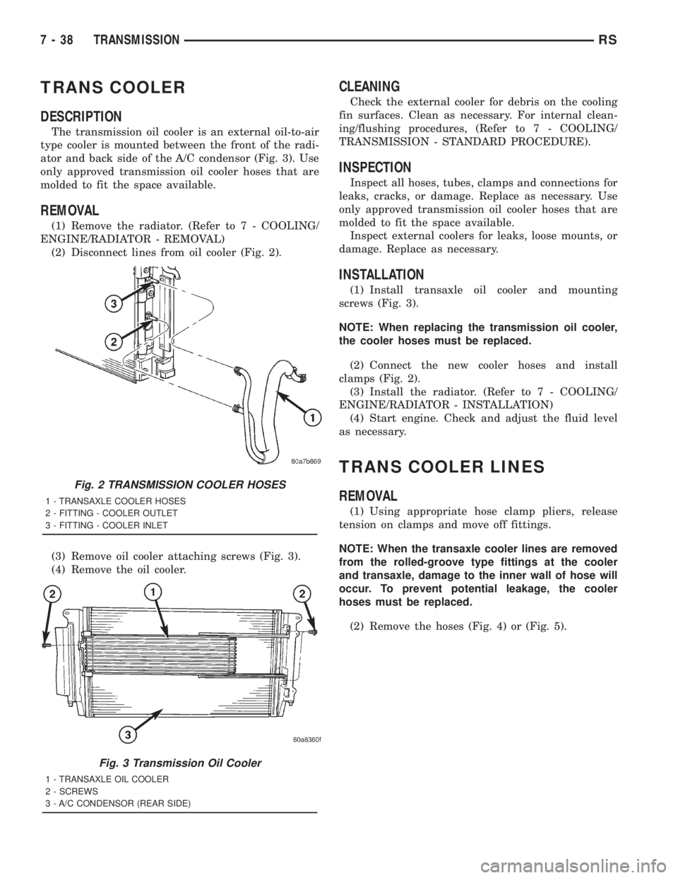 CHRYSLER VOYAGER 2001  Service Manual TRANS COOLER
DESCRIPTION
The transmission oil cooler is an external oil-to-air
type cooler is mounted between the front of the radi-
ator and back side of the A/C condensor (Fig. 3). Use
only approved