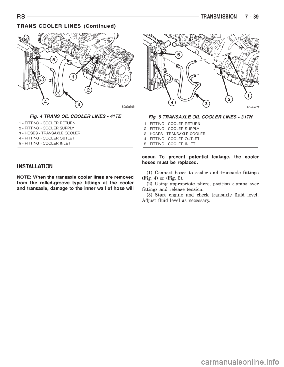 CHRYSLER VOYAGER 2001  Service Manual INSTALLATION
NOTE: When the transaxle cooler lines are removed
from the rolled-groove type fittings at the cooler
and transaxle, damage to the inner wall of hose willoccur. To prevent potential leakag