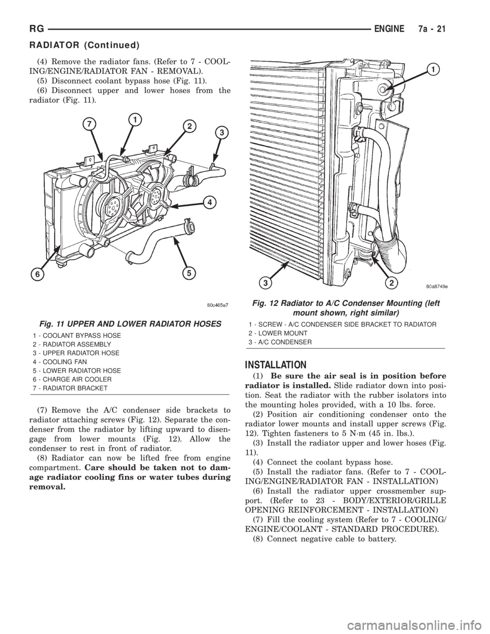 CHRYSLER VOYAGER 2001  Service Manual (4) Remove the radiator fans. (Refer to 7 - COOL-
ING/ENGINE/RADIATOR FAN - REMOVAL).
(5) Disconnect coolant bypass hose (Fig. 11).
(6) Disconnect upper and lower hoses from the
radiator (Fig. 11).
(7