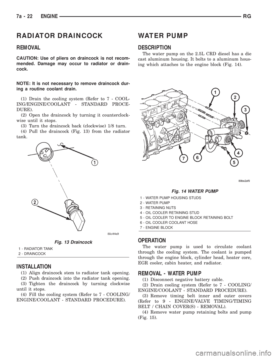 CHRYSLER VOYAGER 2001  Service Manual RADIATOR DRAINCOCK
REMOVAL
CAUTION: Use of pliers on draincock is not recom-
mended. Damage may occur to radiator or drain-
cock.
NOTE: It is not necessary to remove draincock dur-
ing a routine coola