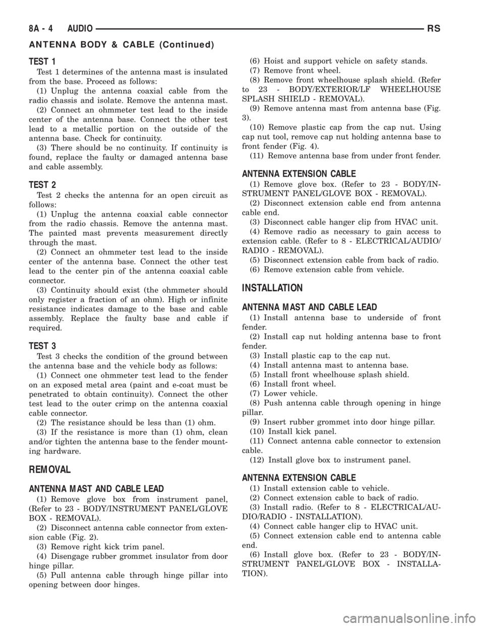 CHRYSLER VOYAGER 2001  Service Manual TEST 1
Test 1 determines of the antenna mast is insulated
from the base. Proceed as follows:
(1) Unplug the antenna coaxial cable from the
radio chassis and isolate. Remove the antenna mast.
(2) Conne