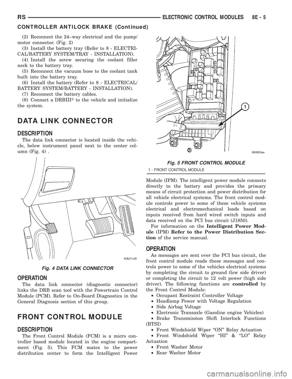 CHRYSLER VOYAGER 2001  Service Manual (2) Reconnect the 24±way electrical and the pump/
motor connector. (Fig. 2)
(3) Install the battery tray (Refer to 8 - ELECTRI-
CAL/BATTERY SYSTEM/TRAY - INSTALLATION).
(4) Install the screw securing