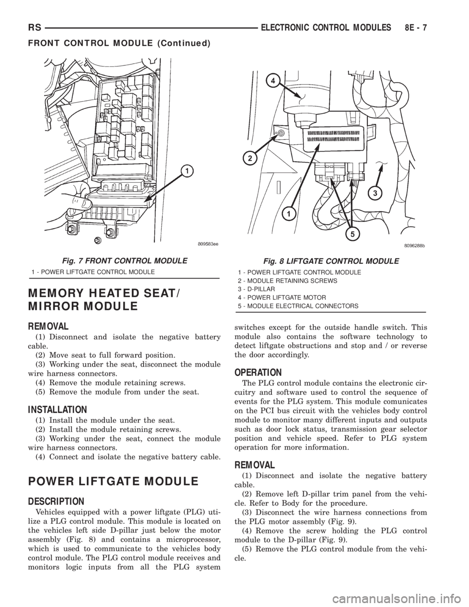 CHRYSLER VOYAGER 2001 Service Manual MEMORY HEATED SEAT/
MIRROR MODULE
REMOVAL
(1) Disconnect and isolate the negative battery
cable.
(2) Move seat to full forward position.
(3) Working under the seat, disconnect the module
wire harness CHRYSLER VOYAGER 2001 Service Manual MEMORY HEATED SEAT/
MIRROR MODULE
REMOVAL
(1) Disconnect and isolate the negative battery
cable.
(2) Move seat to full forward position.
(3) Working under the seat, disconnect the module
wire harness