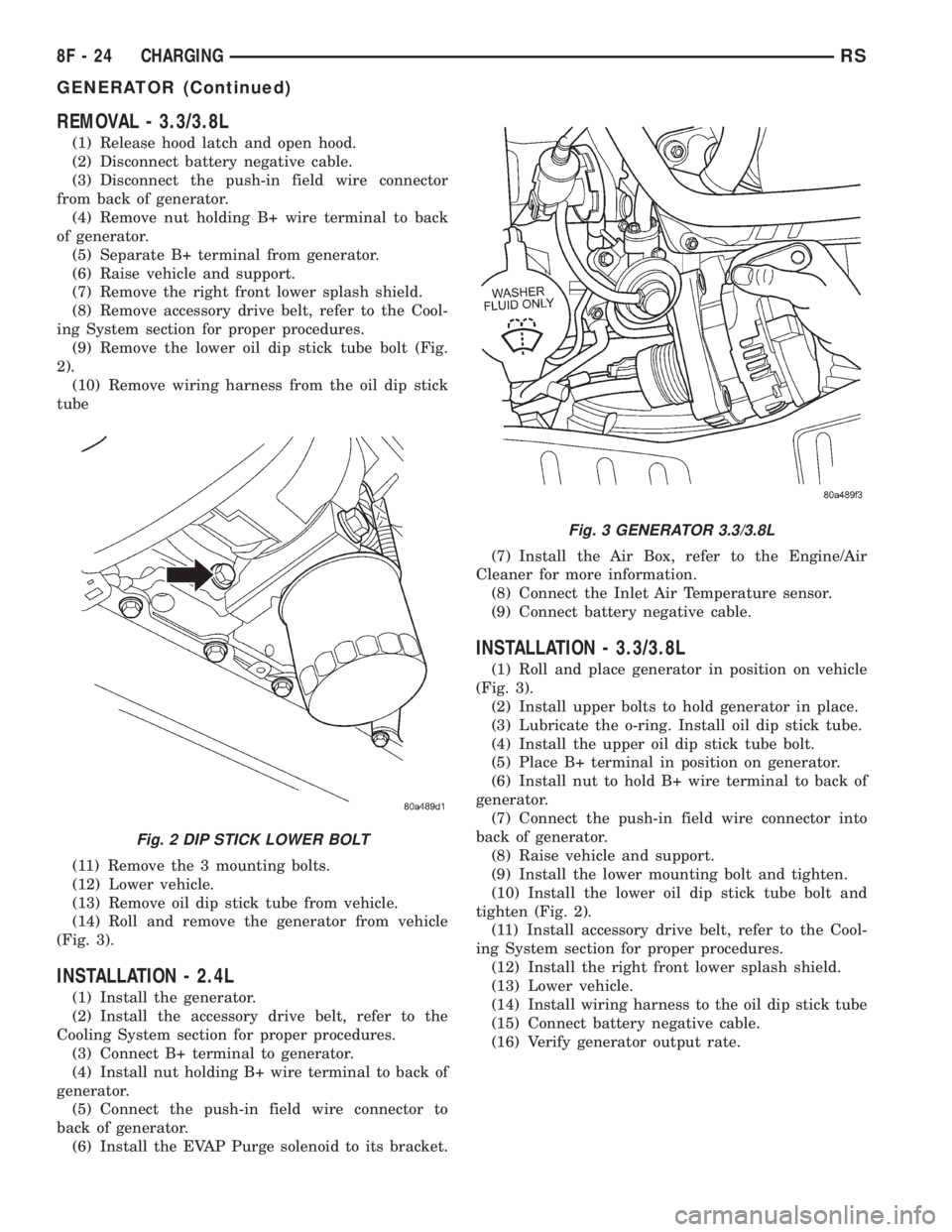 CHRYSLER VOYAGER 2001 Service Manual REMOVAL - 3.3/3.8L
(1) Release hood latch and open hood.
(2) Disconnect battery negative cable.
(3) Disconnect the push-in field wire connector
from back of generator.
(4) Remove nut holding B+ wire t CHRYSLER VOYAGER 2001 Service Manual REMOVAL - 3.3/3.8L
(1) Release hood latch and open hood.
(2) Disconnect battery negative cable.
(3) Disconnect the push-in field wire connector
from back of generator.
(4) Remove nut holding B+ wire t