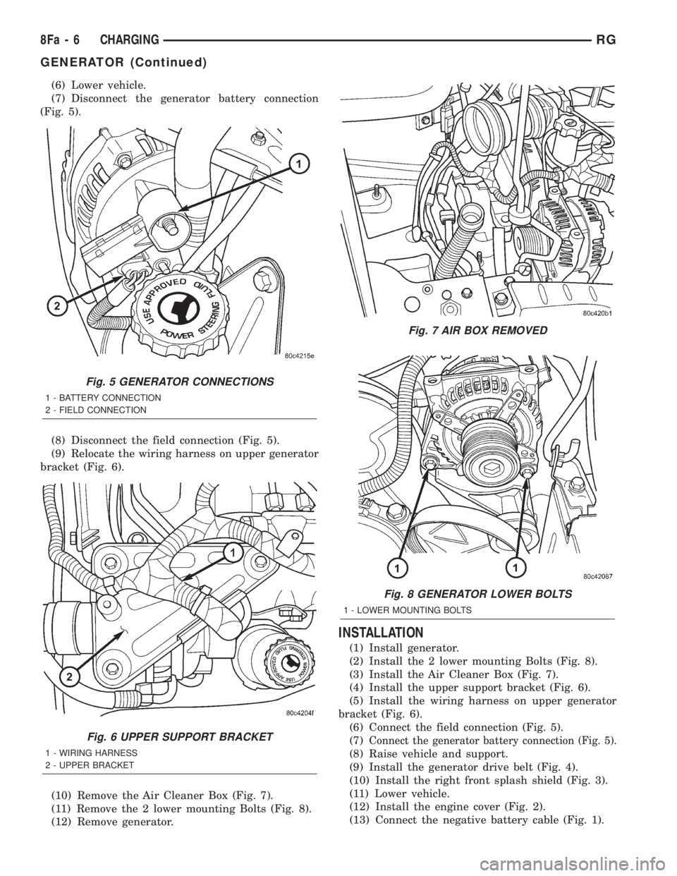 CHRYSLER VOYAGER 2001 Service Manual (6) Lower vehicle.
(7) Disconnect the generator battery connection
(Fig. 5).
(8) Disconnect the field connection (Fig. 5).
(9) Relocate the wiring harness on upper generator
bracket (Fig. 6).
(10) Rem CHRYSLER VOYAGER 2001 Service Manual (6) Lower vehicle.
(7) Disconnect the generator battery connection
(Fig. 5).
(8) Disconnect the field connection (Fig. 5).
(9) Relocate the wiring harness on upper generator
bracket (Fig. 6).
(10) Rem