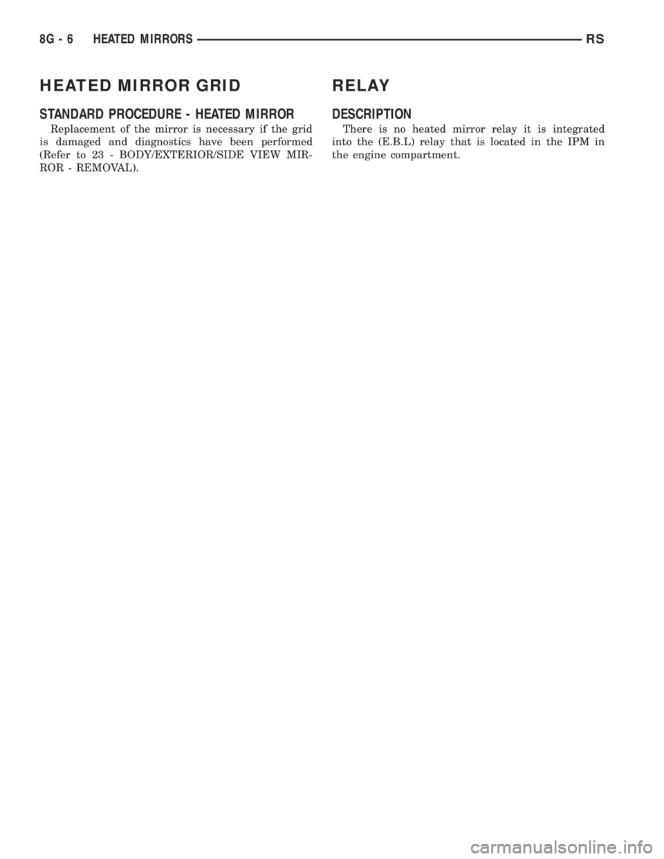 CHRYSLER VOYAGER 2001  Service Manual HEATED MIRROR GRID
STANDARD PROCEDURE - HEATED MIRROR
Replacement of the mirror is necessary if the grid
is damaged and diagnostics have been performed
(Refer to 23 - BODY/EXTERIOR/SIDE VIEW MIR-
ROR 