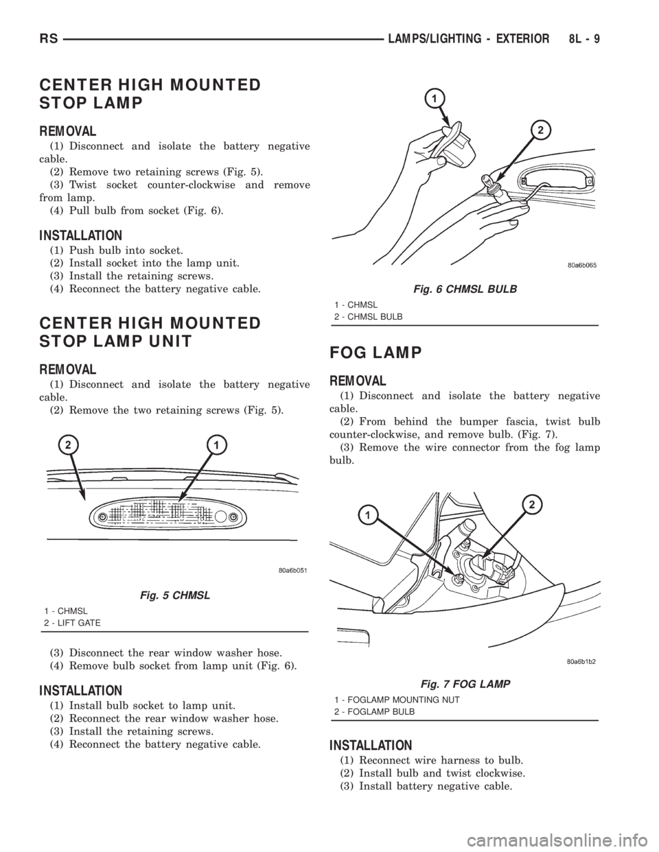 CHRYSLER VOYAGER 2001 Service Manual CENTER HIGH MOUNTED
STOP LAMP
REMOVAL
(1) Disconnect and isolate the battery negative
cable.
(2) Remove two retaining screws (Fig. 5).
(3) Twist socket counter-clockwise and remove
from lamp.
(4) Pull CHRYSLER VOYAGER 2001 Service Manual CENTER HIGH MOUNTED
STOP LAMP
REMOVAL
(1) Disconnect and isolate the battery negative
cable.
(2) Remove two retaining screws (Fig. 5).
(3) Twist socket counter-clockwise and remove
from lamp.
(4) Pull