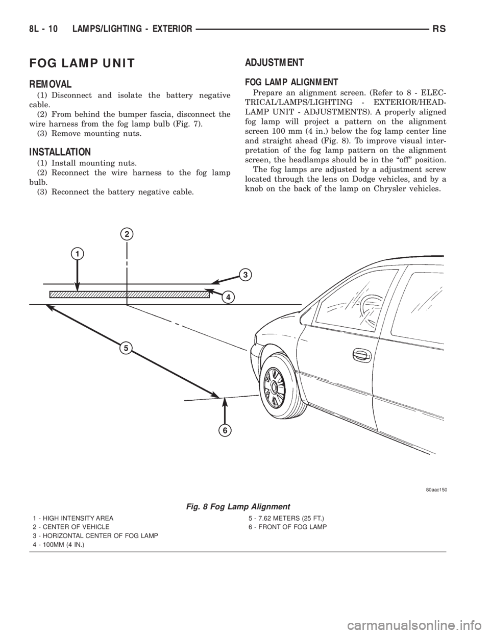 CHRYSLER VOYAGER 2001 Service Manual FOG LAMP UNIT
REMOVAL
(1) Disconnect and isolate the battery negative
cable.
(2) From behind the bumper fascia, disconnect the
wire harness from the fog lamp bulb (Fig. 7).
(3) Remove mounting nuts.
I CHRYSLER VOYAGER 2001 Service Manual FOG LAMP UNIT
REMOVAL
(1) Disconnect and isolate the battery negative
cable.
(2) From behind the bumper fascia, disconnect the
wire harness from the fog lamp bulb (Fig. 7).
(3) Remove mounting nuts.
I
