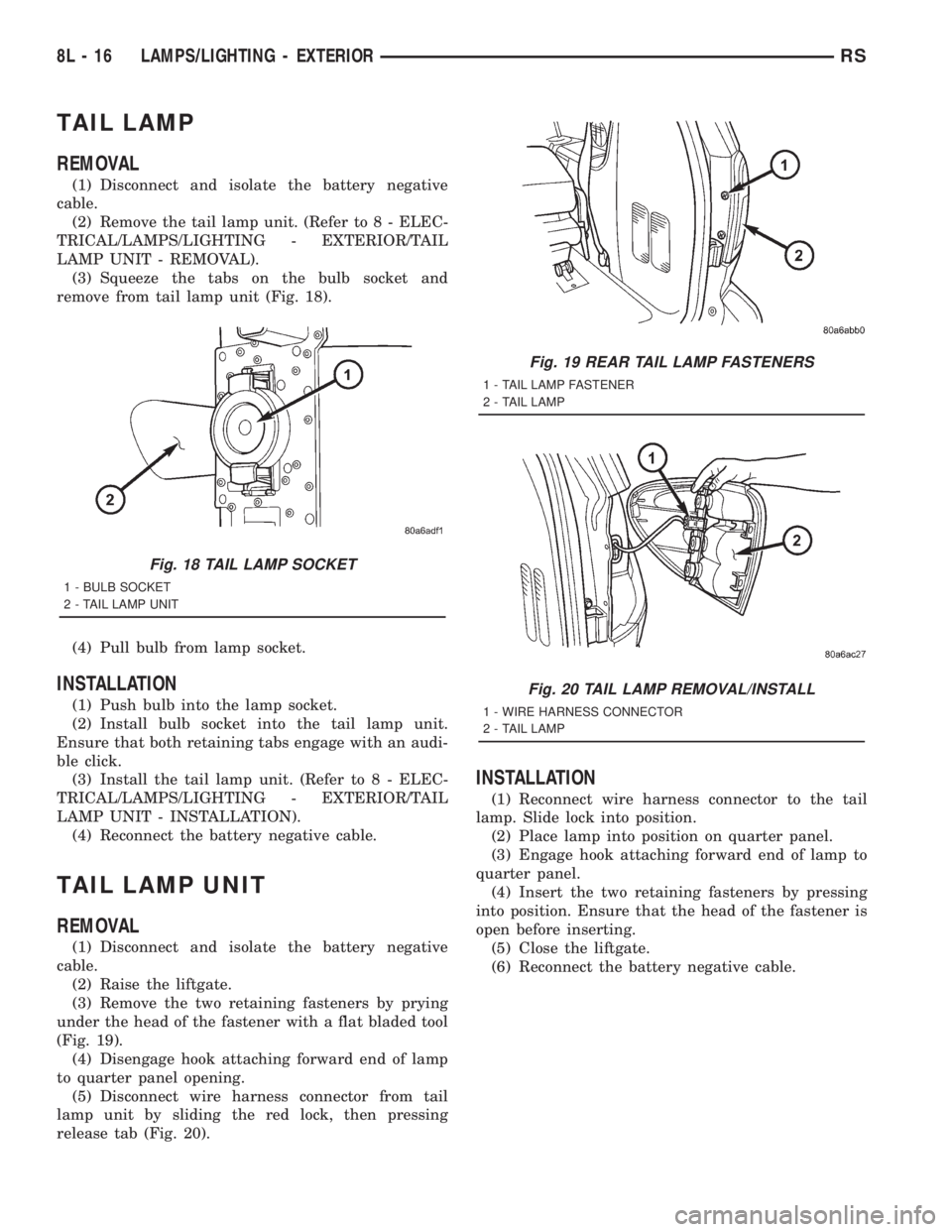 CHRYSLER VOYAGER 2001 Service Manual TAIL LAMP
REMOVAL
(1) Disconnect and isolate the battery negative
cable.
(2) Remove the tail lamp unit. (Refer to 8 - ELEC-
TRICAL/LAMPS/LIGHTING - EXTERIOR/TAIL
LAMP UNIT - REMOVAL).
(3) Squeeze the CHRYSLER VOYAGER 2001 Service Manual TAIL LAMP
REMOVAL
(1) Disconnect and isolate the battery negative
cable.
(2) Remove the tail lamp unit. (Refer to 8 - ELEC-
TRICAL/LAMPS/LIGHTING - EXTERIOR/TAIL
LAMP UNIT - REMOVAL).
(3) Squeeze the