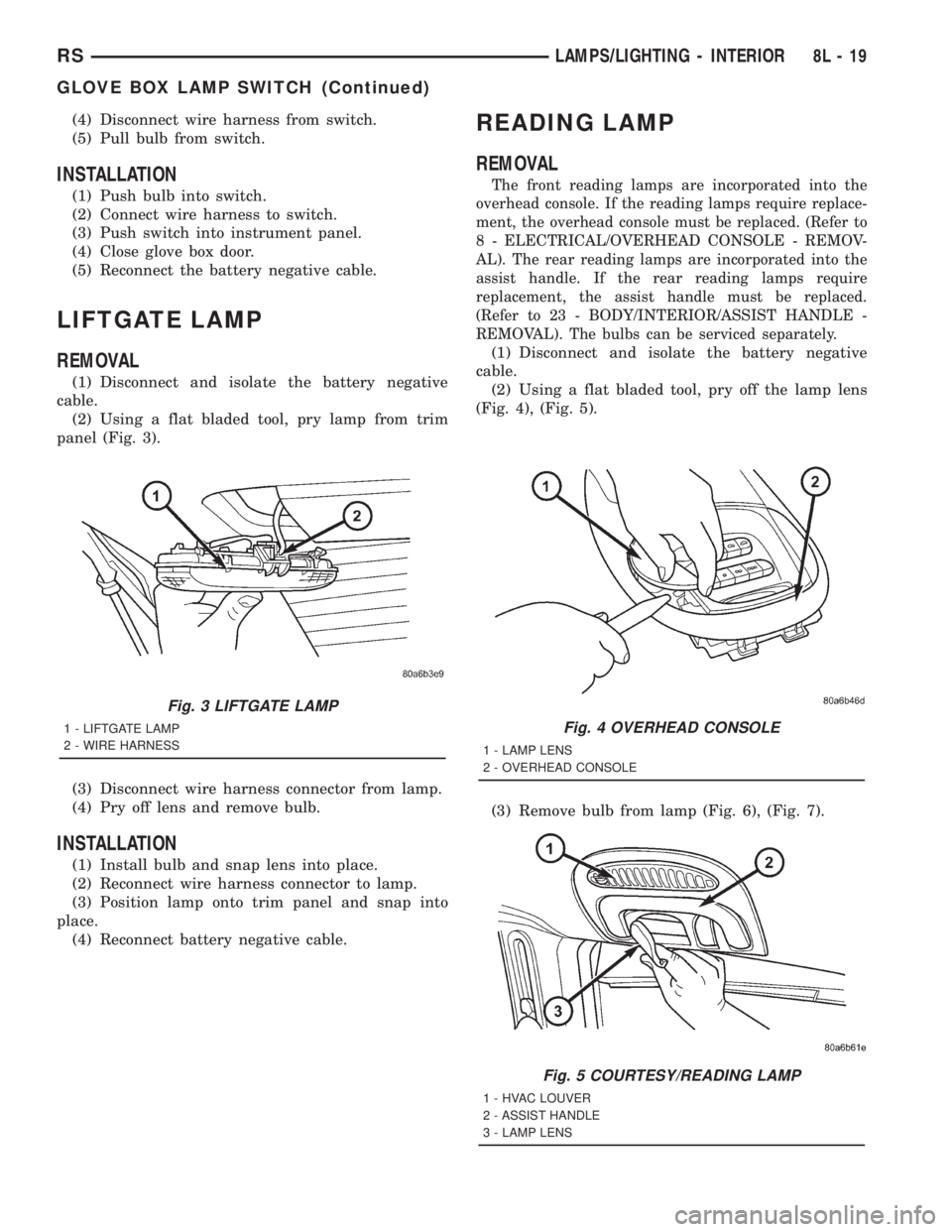 CHRYSLER VOYAGER 2001 Service Manual (4) Disconnect wire harness from switch.
(5) Pull bulb from switch.
INSTALLATION
(1) Push bulb into switch.
(2) Connect wire harness to switch.
(3) Push switch into instrument panel.
(4) Close glove b CHRYSLER VOYAGER 2001 Service Manual (4) Disconnect wire harness from switch.
(5) Pull bulb from switch.
INSTALLATION
(1) Push bulb into switch.
(2) Connect wire harness to switch.
(3) Push switch into instrument panel.
(4) Close glove b