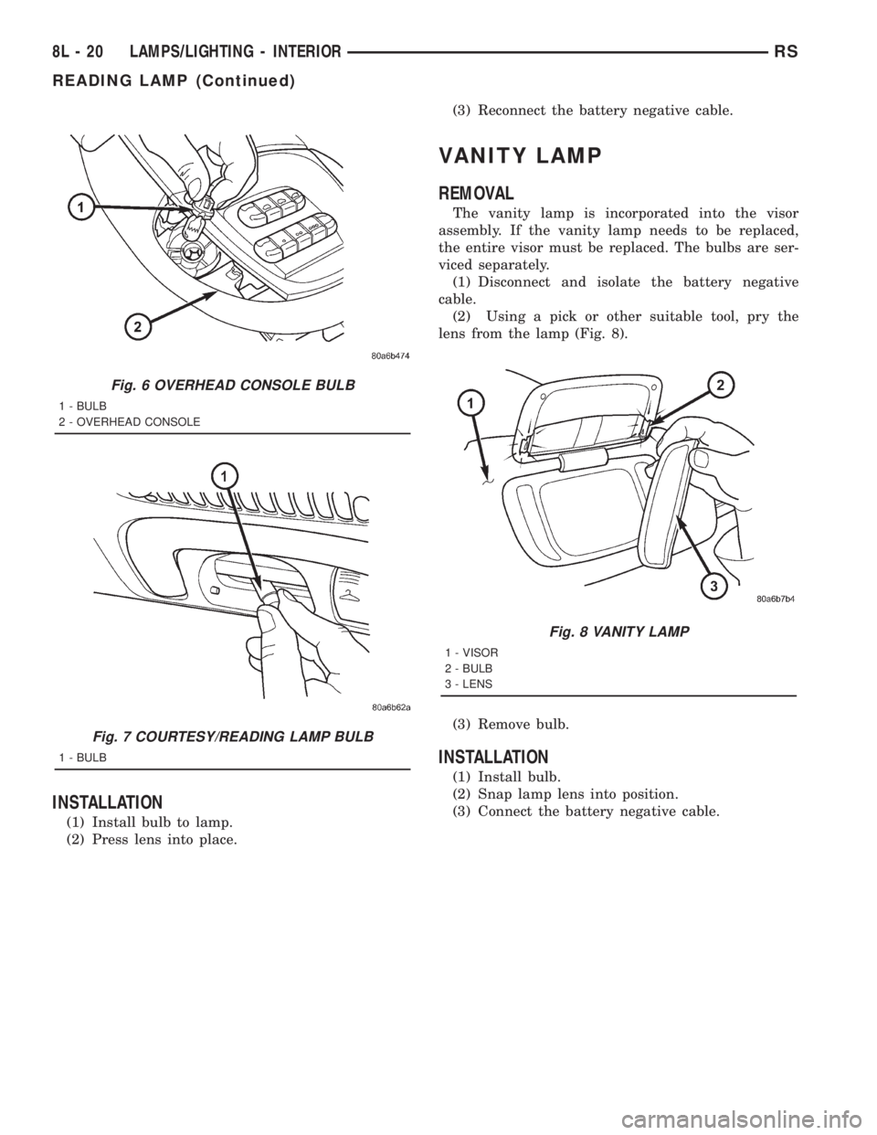 CHRYSLER VOYAGER 2001  Service Manual INSTALLATION
(1) Install bulb to lamp.
(2) Press lens into place.(3) Reconnect the battery negative cable.
VANITY LAMP
REMOVAL
The vanity lamp is incorporated into the visor
assembly. If the vanity la