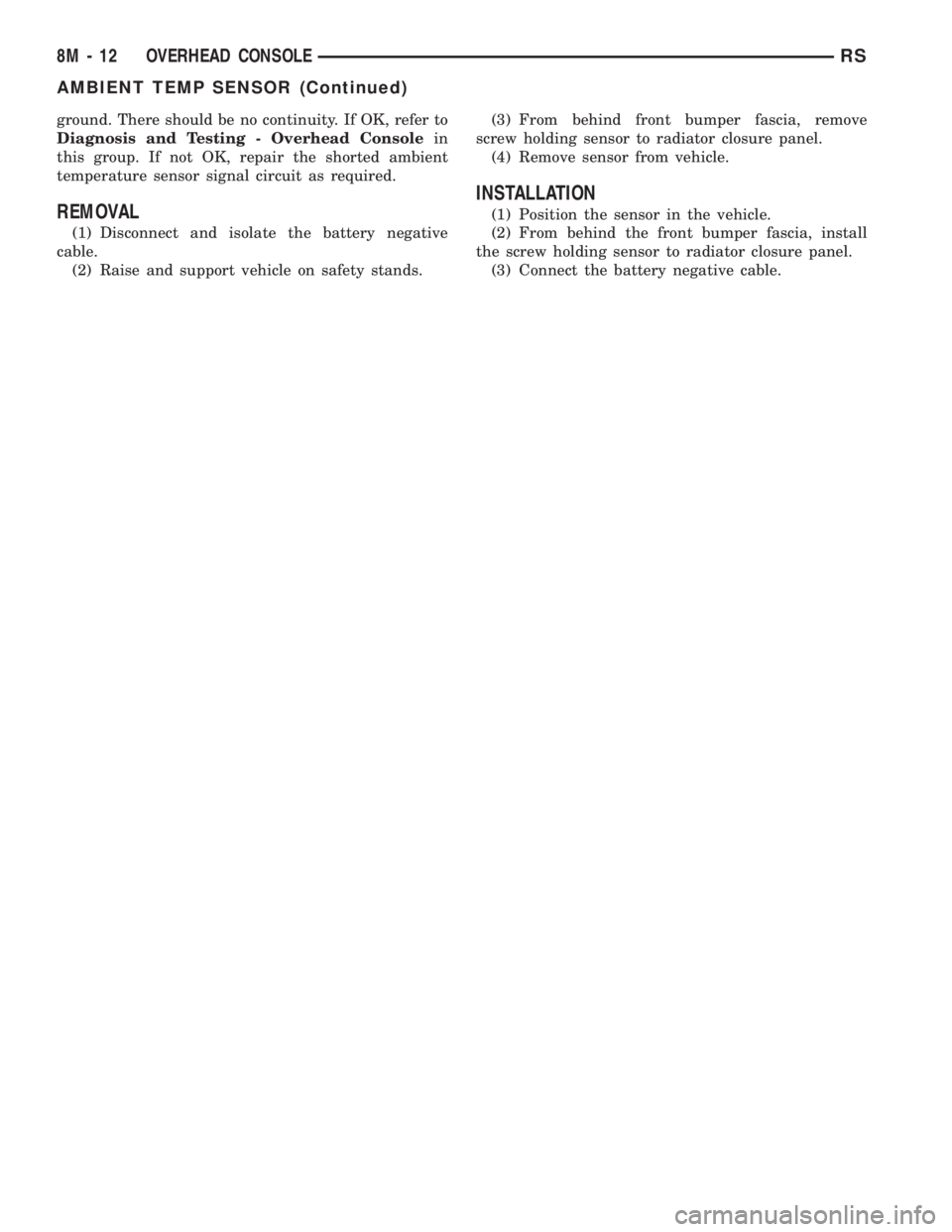 CHRYSLER VOYAGER 2001  Service Manual ground. There should be no continuity. If OK, refer to
Diagnosis and Testing - Overhead Consolein
this group. If not OK, repair the shorted ambient
temperature sensor signal circuit as required.
REMOV