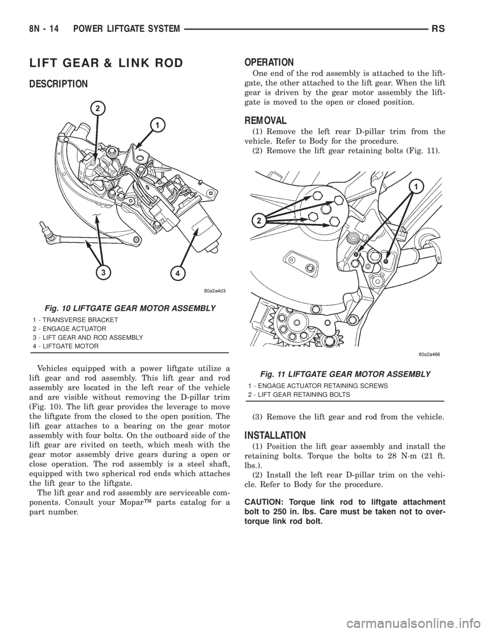 CHRYSLER VOYAGER 2001 Service Manual LIFT GEAR & LINK ROD
DESCRIPTION
Vehicles equipped with a power liftgate utilize a
lift gear and rod assembly. This lift gear and rod
assembly are located in the left rear of the vehicle
and are visib CHRYSLER VOYAGER 2001 Service Manual LIFT GEAR & LINK ROD
DESCRIPTION
Vehicles equipped with a power liftgate utilize a
lift gear and rod assembly. This lift gear and rod
assembly are located in the left rear of the vehicle
and are visib