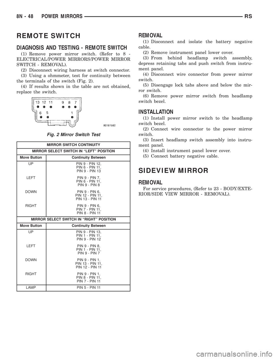 CHRYSLER VOYAGER 2001  Service Manual REMOTE SWITCH
DIAGNOSIS AND TESTING - REMOTE SWITCH
(1) Remove power mirror switch. (Refer to 8 -
ELECTRICAL/POWER MIRRORS/POWER MIRROR
SWITCH - REMOVAL).
(2) Disconnect wiring harness at switch conne