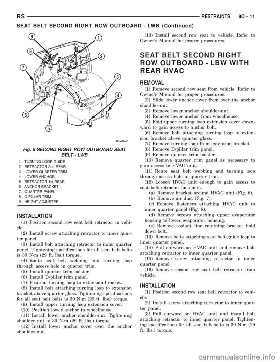 CHRYSLER VOYAGER 2001  Service Manual INSTALLATION
(1) Position second row seat belt retractor in vehi-
cle.
(2) Install screw attaching retractor to inner quar-
ter panel.
(3) Install bolt attaching retractor to inner quarter
panel. Tigh