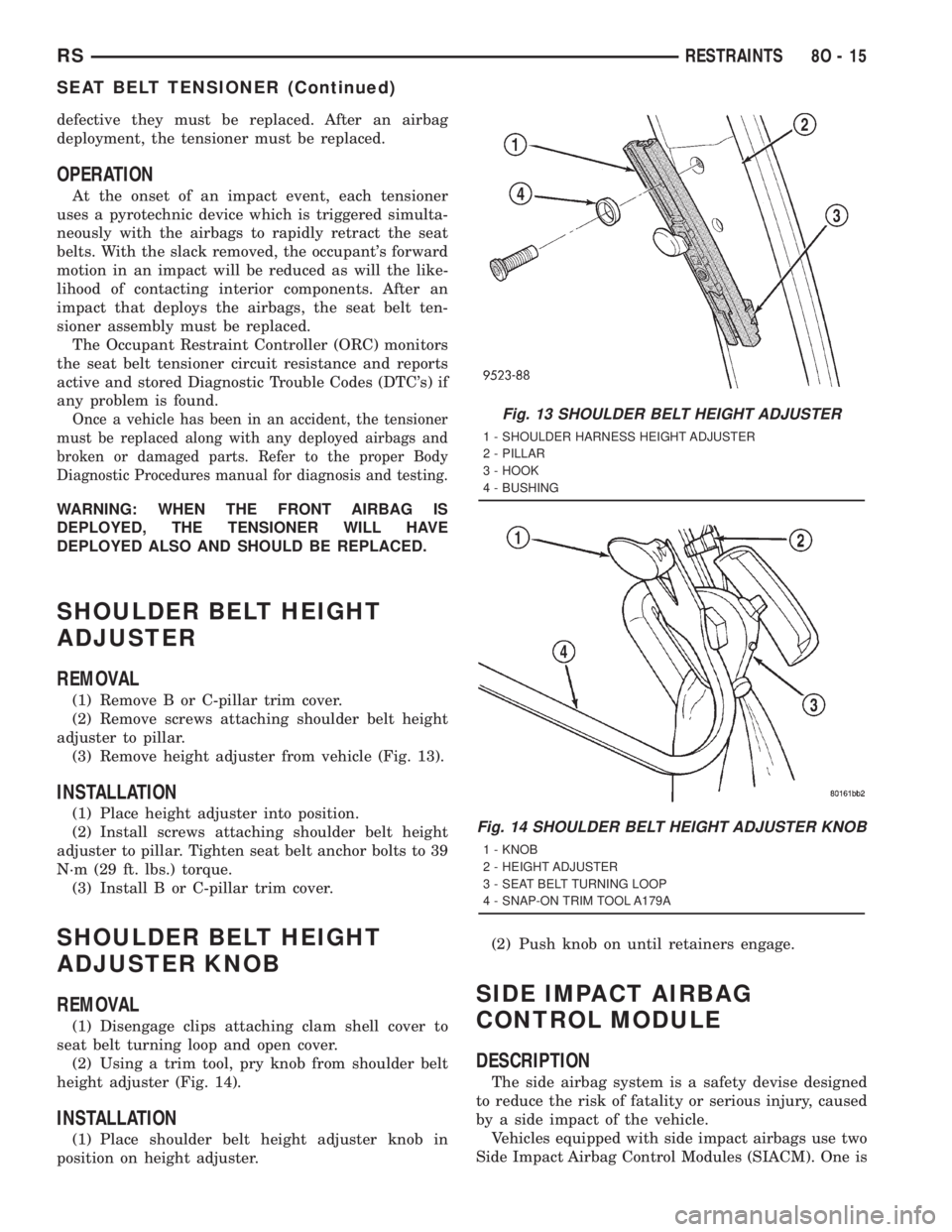 CHRYSLER VOYAGER 2001 Service Manual defective they must be replaced. After an airbag
deployment, the tensioner must be replaced.
OPERATION
At the onset of an impact event, each tensioner
uses a pyrotechnic device which is triggered simu CHRYSLER VOYAGER 2001 Service Manual defective they must be replaced. After an airbag
deployment, the tensioner must be replaced.
OPERATION
At the onset of an impact event, each tensioner
uses a pyrotechnic device which is triggered simu