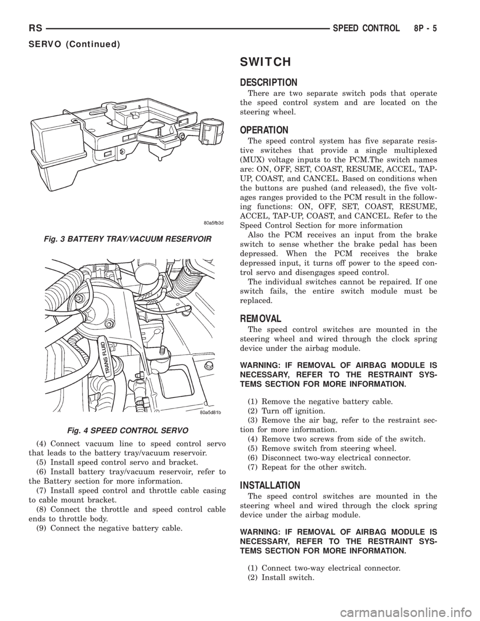 CHRYSLER VOYAGER 2001  Service Manual (4) Connect vacuum line to speed control servo
that leads to the battery tray/vacuum reservoir.
(5) Install speed control servo and bracket.
(6) Install battery tray/vacuum reservoir, refer to
the Bat