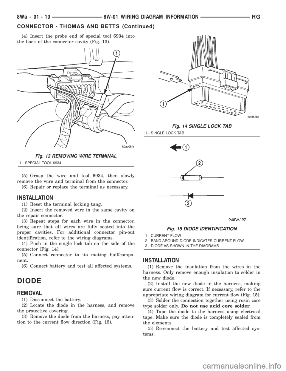 CHRYSLER VOYAGER 2001 Service Manual (4) Insert the probe end of special tool 6934 into
the back of the connector cavity (Fig. 13).
(5) Grasp the wire and tool 6934, then slowly
remove the wire and terminal from the connector.
(6) Repair CHRYSLER VOYAGER 2001 Service Manual (4) Insert the probe end of special tool 6934 into
the back of the connector cavity (Fig. 13).
(5) Grasp the wire and tool 6934, then slowly
remove the wire and terminal from the connector.
(6) Repair