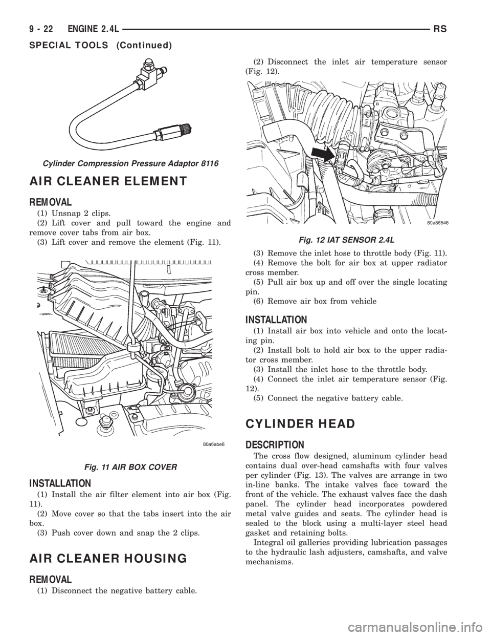 CHRYSLER VOYAGER 2001 Service Manual AIR CLEANER ELEMENT
REMOVAL
(1) Unsnap 2 clips.
(2) Lift cover and pull toward the engine and
remove cover tabs from air box.
(3) Lift cover and remove the element (Fig. 11).
INSTALLATION
(1) Install CHRYSLER VOYAGER 2001 Service Manual AIR CLEANER ELEMENT
REMOVAL
(1) Unsnap 2 clips.
(2) Lift cover and pull toward the engine and
remove cover tabs from air box.
(3) Lift cover and remove the element (Fig. 11).
INSTALLATION
(1) Install