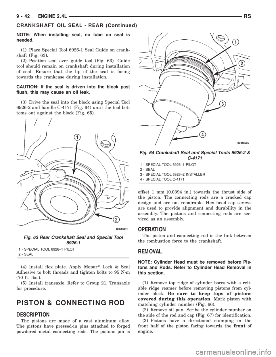 CHRYSLER VOYAGER 2001 Service Manual NOTE: When installing seal, no lube on seal is
needed.
(1) Place Special Tool 6926-1 Seal Guide on crank-
shaft (Fig. 63).
(2) Position seal over guide tool (Fig. 63). Guide
tool should remain on cran CHRYSLER VOYAGER 2001 Service Manual NOTE: When installing seal, no lube on seal is
needed.
(1) Place Special Tool 6926-1 Seal Guide on crank-
shaft (Fig. 63).
(2) Position seal over guide tool (Fig. 63). Guide
tool should remain on cran