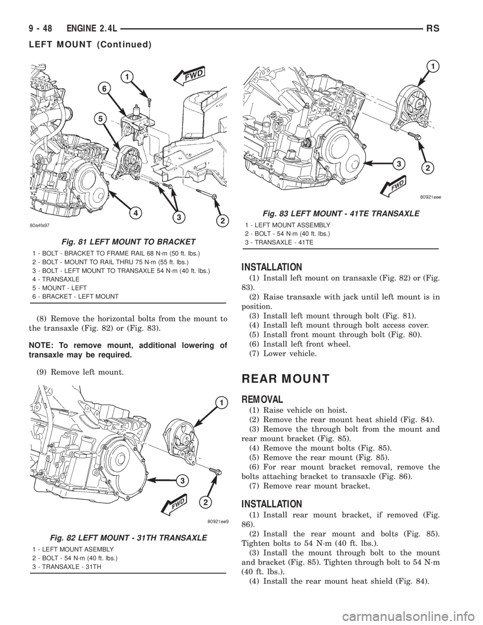 CHRYSLER VOYAGER 2001 Service Manual (8) Remove the horizontal bolts from the mount to
the transaxle (Fig. 82) or (Fig. 83).
NOTE: To remove mount, additional lowering of
transaxle may be required.
(9) Remove left mount.
INSTALLATION
(1) CHRYSLER VOYAGER 2001 Service Manual (8) Remove the horizontal bolts from the mount to
the transaxle (Fig. 82) or (Fig. 83).
NOTE: To remove mount, additional lowering of
transaxle may be required.
(9) Remove left mount.
INSTALLATION
(1)