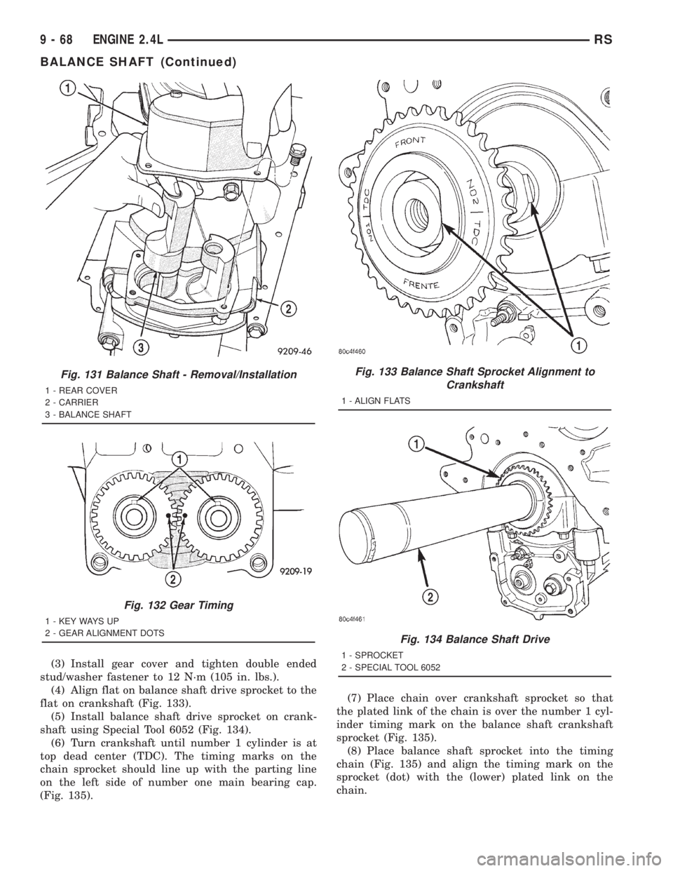 CHRYSLER VOYAGER 2001  Service Manual (3) Install gear cover and tighten double ended
stud/washer fastener to 12 N´m (105 in. lbs.).
(4) Align flat on balance shaft drive sprocket to the
flat on crankshaft (Fig. 133).
(5) Install balance