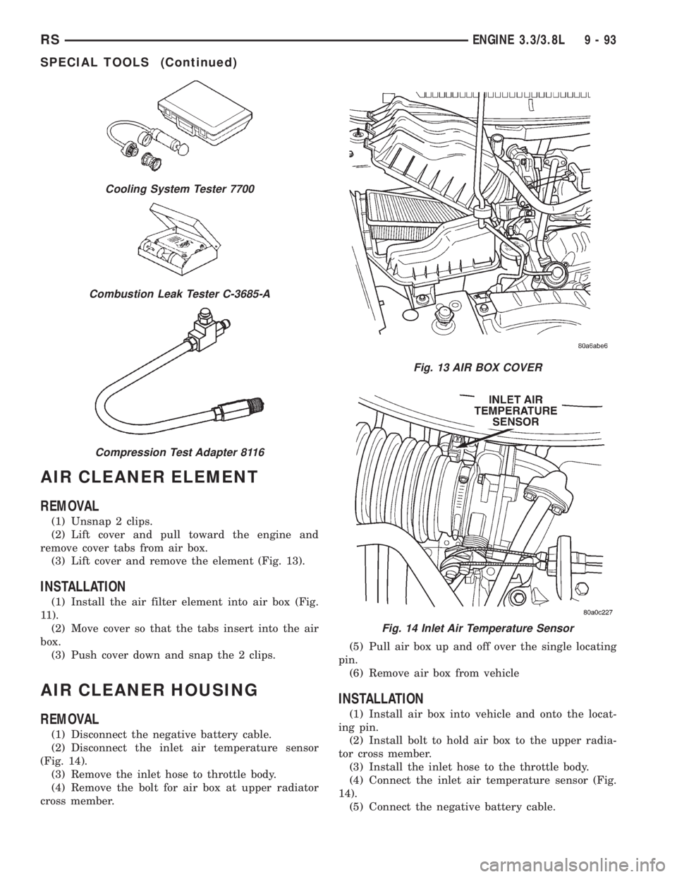 CHRYSLER VOYAGER 2001 Service Manual AIR CLEANER ELEMENT
REMOVAL
(1) Unsnap 2 clips.
(2) Lift cover and pull toward the engine and
remove cover tabs from air box.
(3) Lift cover and remove the element (Fig. 13).
INSTALLATION
(1) Install CHRYSLER VOYAGER 2001 Service Manual AIR CLEANER ELEMENT
REMOVAL
(1) Unsnap 2 clips.
(2) Lift cover and pull toward the engine and
remove cover tabs from air box.
(3) Lift cover and remove the element (Fig. 13).
INSTALLATION
(1) Install