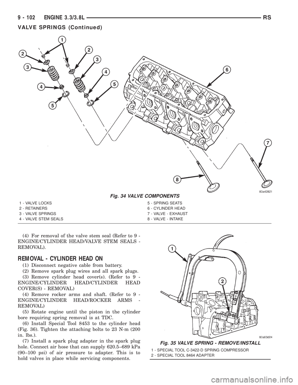 CHRYSLER VOYAGER 2001 Service Manual (4) For removal of the valve stem seal (Refer to 9 -
ENGINE/CYLINDER HEAD/VALVE STEM SEALS -
REMOVAL).
REMOVAL - CYLINDER HEAD ON
(1) Disconnect negative cable from battery.
(2) Remove spark plug wire CHRYSLER VOYAGER 2001 Service Manual (4) For removal of the valve stem seal (Refer to 9 -
ENGINE/CYLINDER HEAD/VALVE STEM SEALS -
REMOVAL).
REMOVAL - CYLINDER HEAD ON
(1) Disconnect negative cable from battery.
(2) Remove spark plug wire