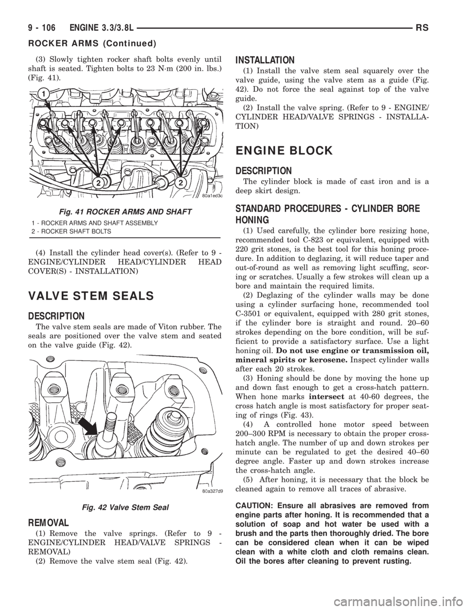 CHRYSLER VOYAGER 2001 Service Manual (3) Slowly tighten rocker shaft bolts evenly until
shaft is seated. Tighten bolts to 23 N´m (200 in. lbs.)
(Fig. 41).
(4) Install the cylinder head cover(s). (Refer to 9 -
ENGINE/CYLINDER HEAD/CYLIND CHRYSLER VOYAGER 2001 Service Manual (3) Slowly tighten rocker shaft bolts evenly until
shaft is seated. Tighten bolts to 23 N´m (200 in. lbs.)
(Fig. 41).
(4) Install the cylinder head cover(s). (Refer to 9 -
ENGINE/CYLINDER HEAD/CYLIND
