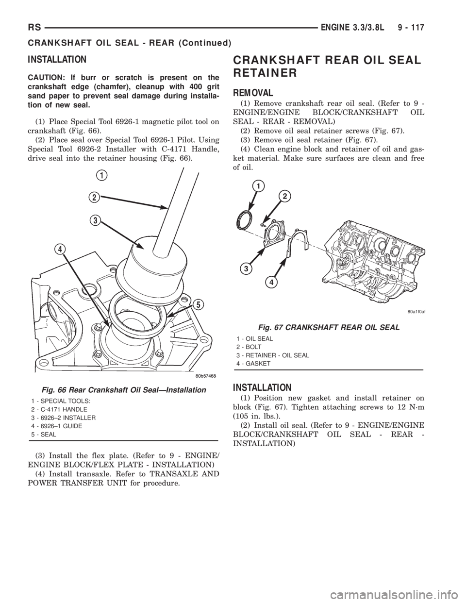CHRYSLER VOYAGER 2001  Service Manual INSTALLATION
CAUTION: If burr or scratch is present on the
crankshaft edge (chamfer), cleanup with 400 grit
sand paper to prevent seal damage during installa-
tion of new seal.
(1) Place Special Tool 