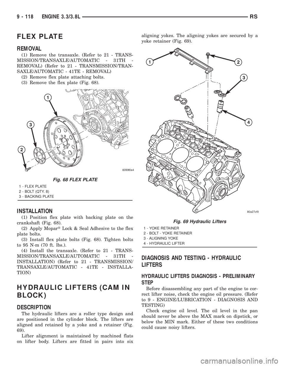 CHRYSLER VOYAGER 2001  Service Manual FLEX PLATE
REMOVAL
(1) Remove the transaxle. (Refer to 21 - TRANS-
MISSION/TRANSAXLE/AUTOMATIC - 31TH -
REMOVAL) (Refer to 21 - TRANSMISSION/TRAN-
SAXLE/AUTOMATIC - 41TE - REMOVAL)
(2) Remove flex pla