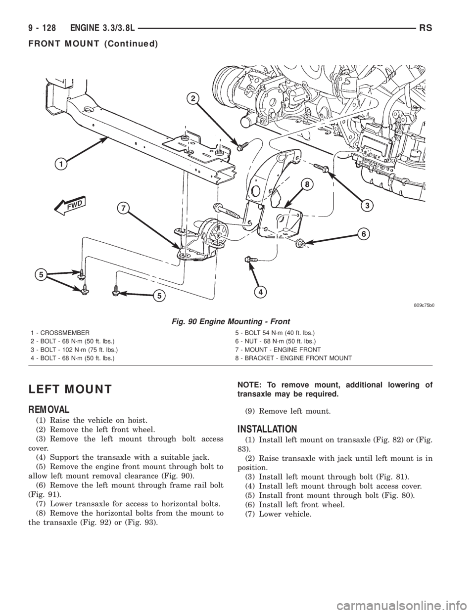 CHRYSLER VOYAGER 2001 Service Manual LEFT MOUNT
REMOVAL
(1) Raise the vehicle on hoist.
(2) Remove the left front wheel.
(3) Remove the left mount through bolt access
cover.
(4) Support the transaxle with a suitable jack.
(5) Remove the CHRYSLER VOYAGER 2001 Service Manual LEFT MOUNT
REMOVAL
(1) Raise the vehicle on hoist.
(2) Remove the left front wheel.
(3) Remove the left mount through bolt access
cover.
(4) Support the transaxle with a suitable jack.
(5) Remove the