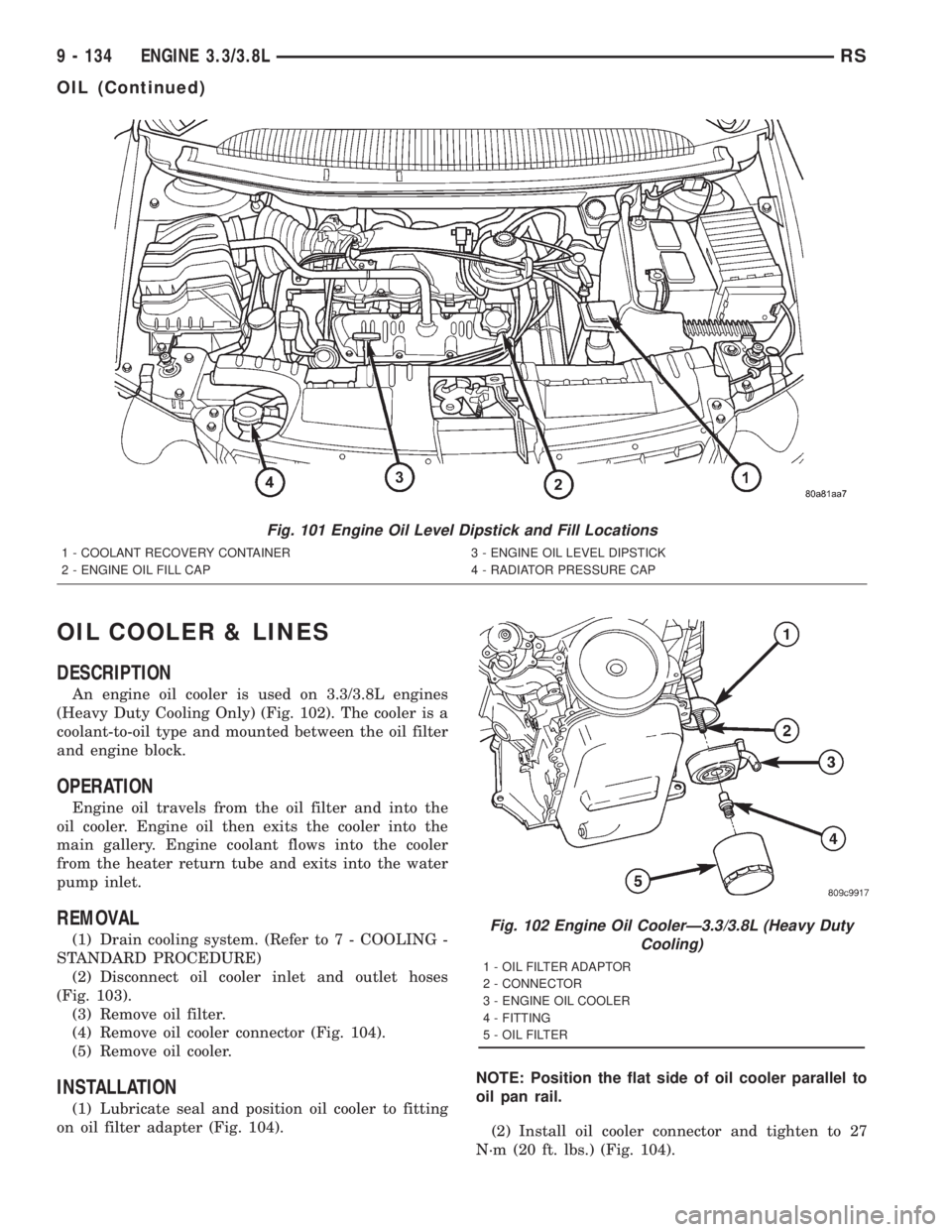 CHRYSLER VOYAGER 2001 Service Manual OIL COOLER & LINES
DESCRIPTION
An engine oil cooler is used on 3.3/3.8L engines
(Heavy Duty Cooling Only) (Fig. 102). The cooler is a
coolant-to-oil type and mounted between the oil filter
and engine CHRYSLER VOYAGER 2001 Service Manual OIL COOLER & LINES
DESCRIPTION
An engine oil cooler is used on 3.3/3.8L engines
(Heavy Duty Cooling Only) (Fig. 102). The cooler is a
coolant-to-oil type and mounted between the oil filter
and engine