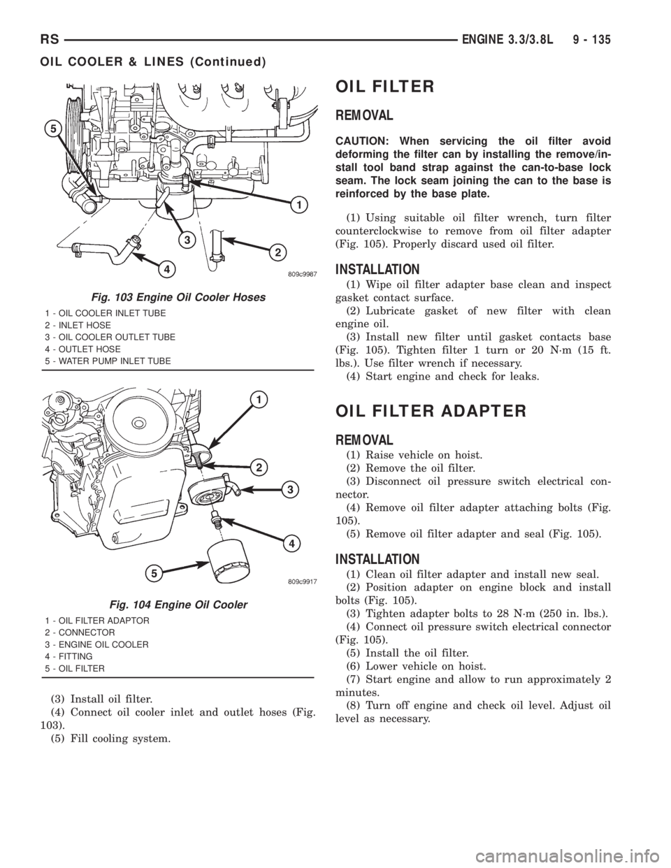 CHRYSLER VOYAGER 2001 Service Manual (3) Install oil filter.
(4) Connect oil cooler inlet and outlet hoses (Fig.
103).
(5) Fill cooling system.
OIL FILTER
REMOVAL
CAUTION: When servicing the oil filter avoid
deforming the filter can by i CHRYSLER VOYAGER 2001 Service Manual (3) Install oil filter.
(4) Connect oil cooler inlet and outlet hoses (Fig.
103).
(5) Fill cooling system.
OIL FILTER
REMOVAL
CAUTION: When servicing the oil filter avoid
deforming the filter can by i