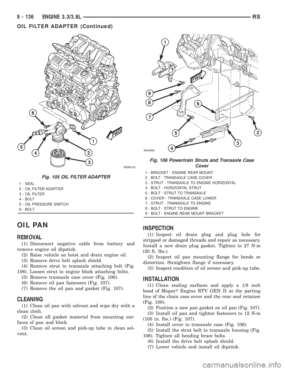 CHRYSLER VOYAGER 2001  Service Manual OIL PAN
REMOVAL
(1) Disconnect negative cable from battery and
remove engine oil dipstick.
(2) Raise vehicle on hoist and drain engine oil.
(3) Remove drive belt splash shield.
(4) Remove strut to tra